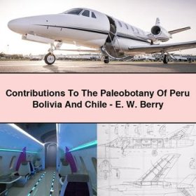 Contributions To The Paleobotany Of Peru Bolivia And Chile-E. W. Berry