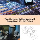 Take Control of Making Music with GarageBand ‘08-Jeff Tolbert